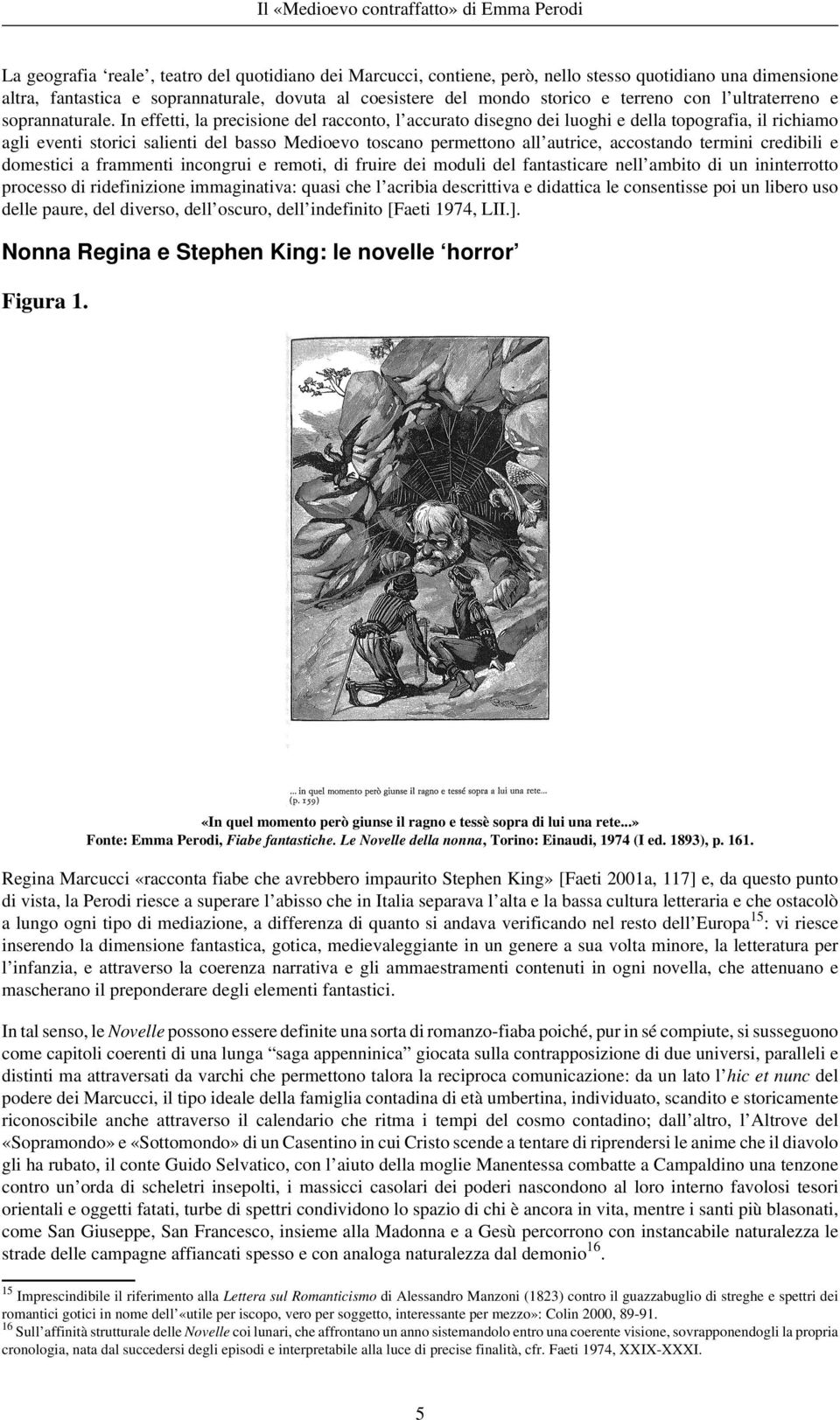 In effetti, la precisione del racconto, l accurato disegno dei luoghi e della topografia, il richiamo agli eventi storici salienti del basso Medioevo toscano permettono all autrice, accostando