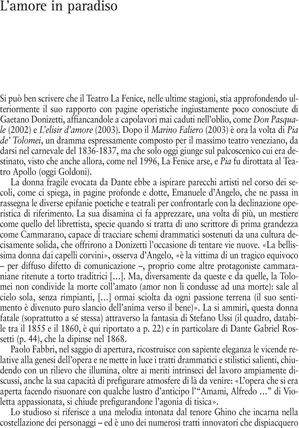 Dopo il Marino Faliero (2003) è ora la volta di Pia de Tolomei, un dramma espressamente composto per il massimo teatro veneziano, da darsi nel carnevale del 1836-1837, ma che solo oggi giunge sul