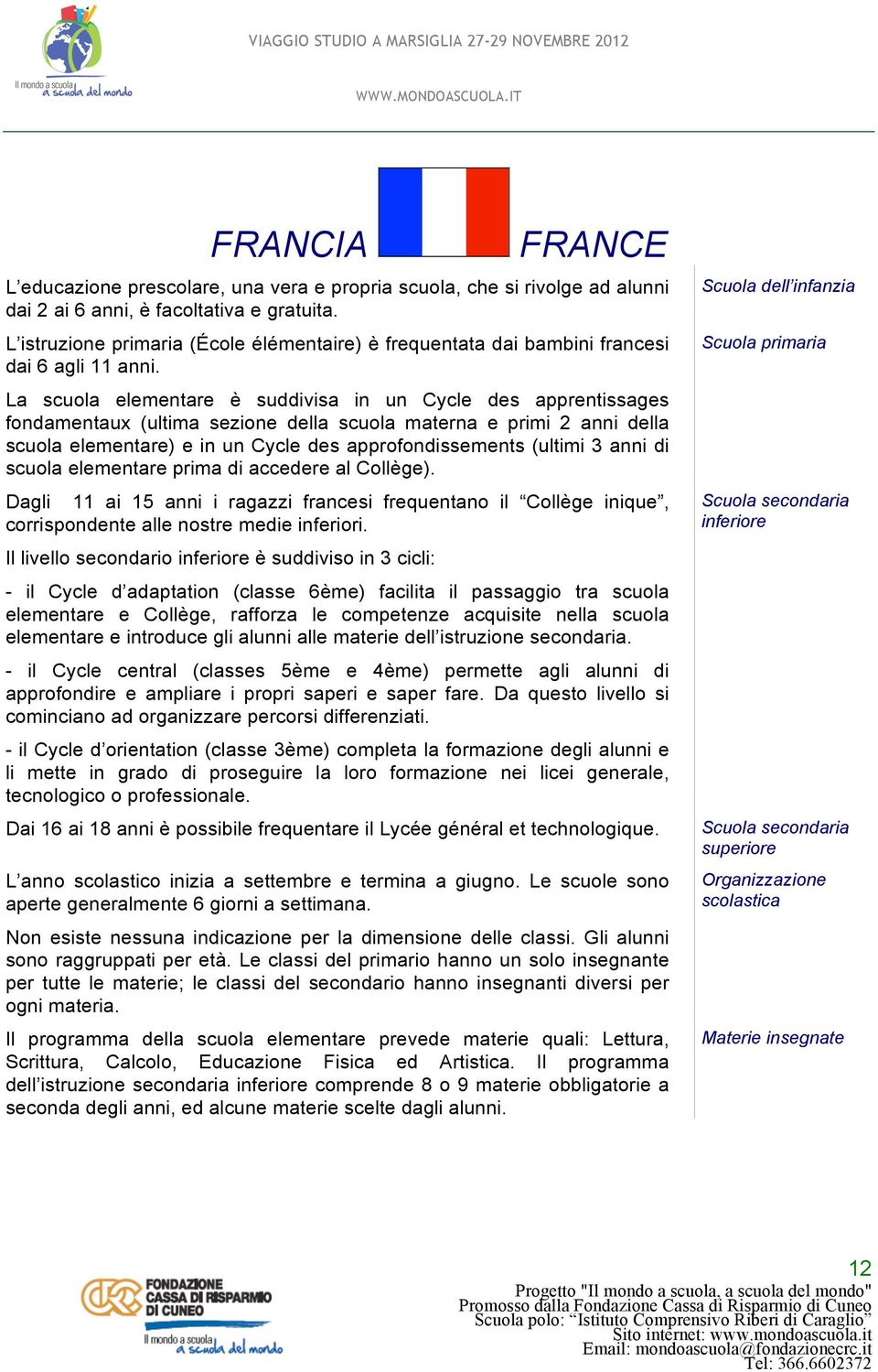 La scuola elementare è suddivisa in un Cycle des apprentissages fondamentaux (ultima sezione della scuola materna e primi 2 anni della scuola elementare) e in un Cycle des approfondissements (ultimi