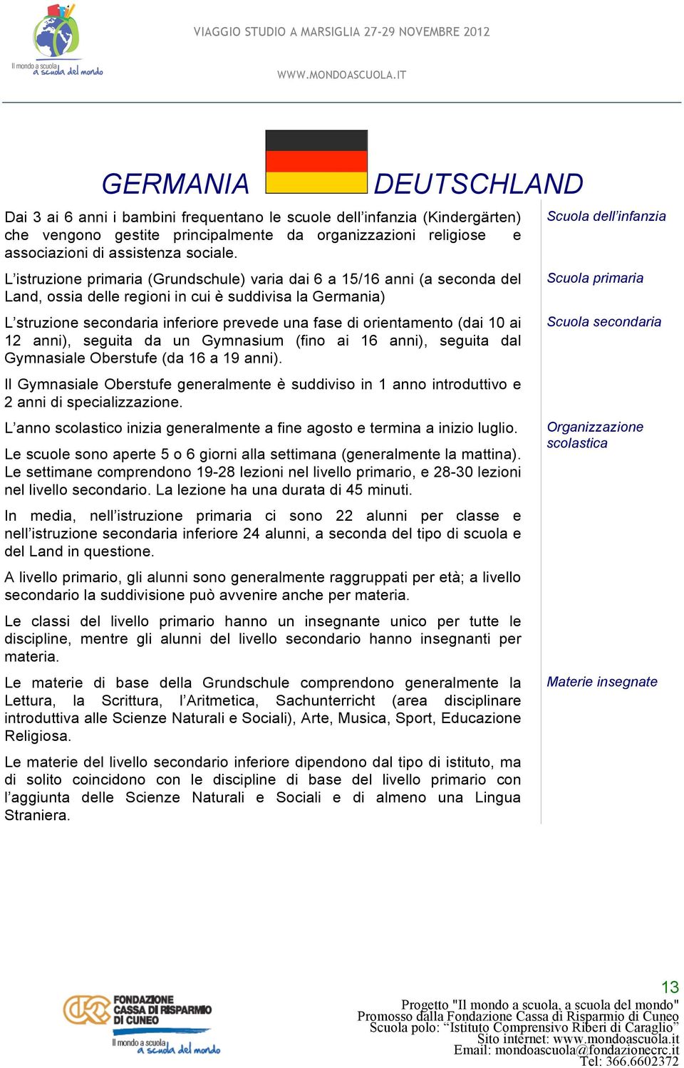 ai 12 anni), seguita da un Gymnasium (fino ai 16 anni), seguita dal Gymnasiale Oberstufe (da 16 a 19 anni).