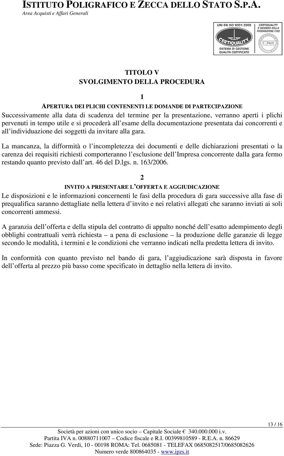 La mancanza, la difformità o l incompletezza dei documenti e delle dichiarazioni presentati o la carenza dei requisiti richiesti comporteranno l esclusione dell Impresa concorrente dalla gara fermo