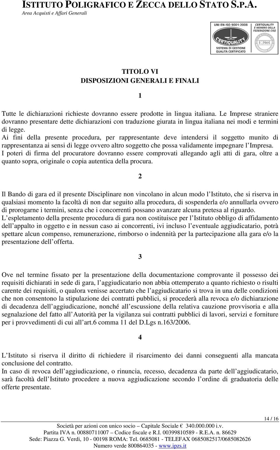 Ai fini della presente procedura, per rappresentante deve intendersi il soggetto munito di rappresentanza ai sensi di legge ovvero altro soggetto che possa validamente impegnare l Impresa.