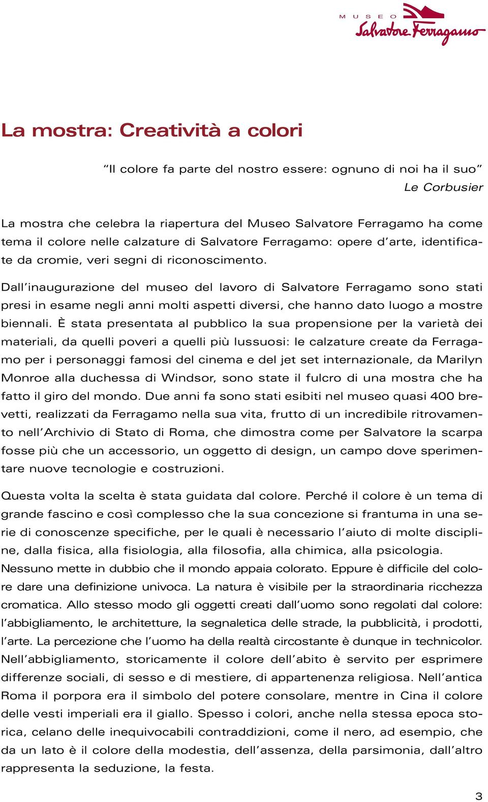 Dall inaugurazione del museo del lavoro di Salvatore Ferragamo sono stati presi in esame negli anni molti aspetti diversi, che hanno dato luogo a mostre biennali.