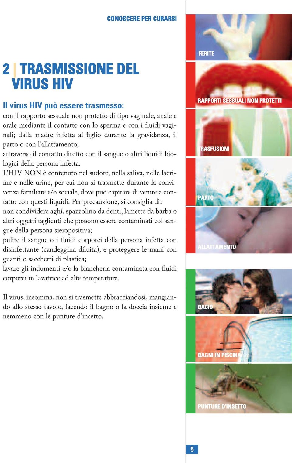 L HIV NON è contenuto nel sudore, nella saliva, nelle lacrime e nelle urine, per cui non si trasmette durante la convivenza familiare e/o sociale, dove può capitare di venire a contatto con questi