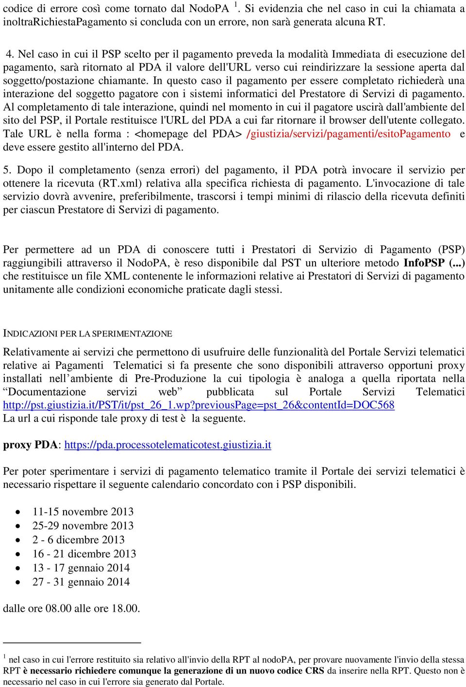 soggetto/postazione chiamante. In questo caso il pagamento per essere completato richiederà una interazione del soggetto pagatore con i sistemi informatici del Prestatore di Servizi di pagamento.