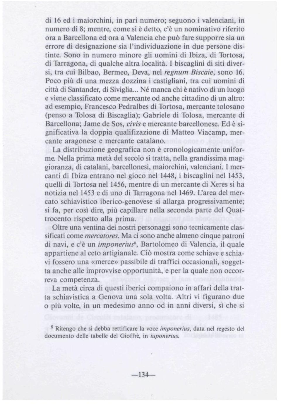 I biscaglini di siti diversi, tra cui Bilbao, Bermeo, Deva, nel regnum Biscaie, sonó 16. Poco piü di una mezza dozzina i castigliani, tra cui uomini di cittá di Santander, di Siviglia.