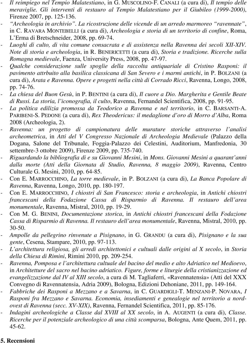 La ricostruzione delle vicende di un arredo marmoreo ravennate, in C. RAVARA MONTEBELLI (a cura di), Archeologia e storia di un territorio di confine, Roma, L Erma di Bretschneider, 2008, pp. 69-74.