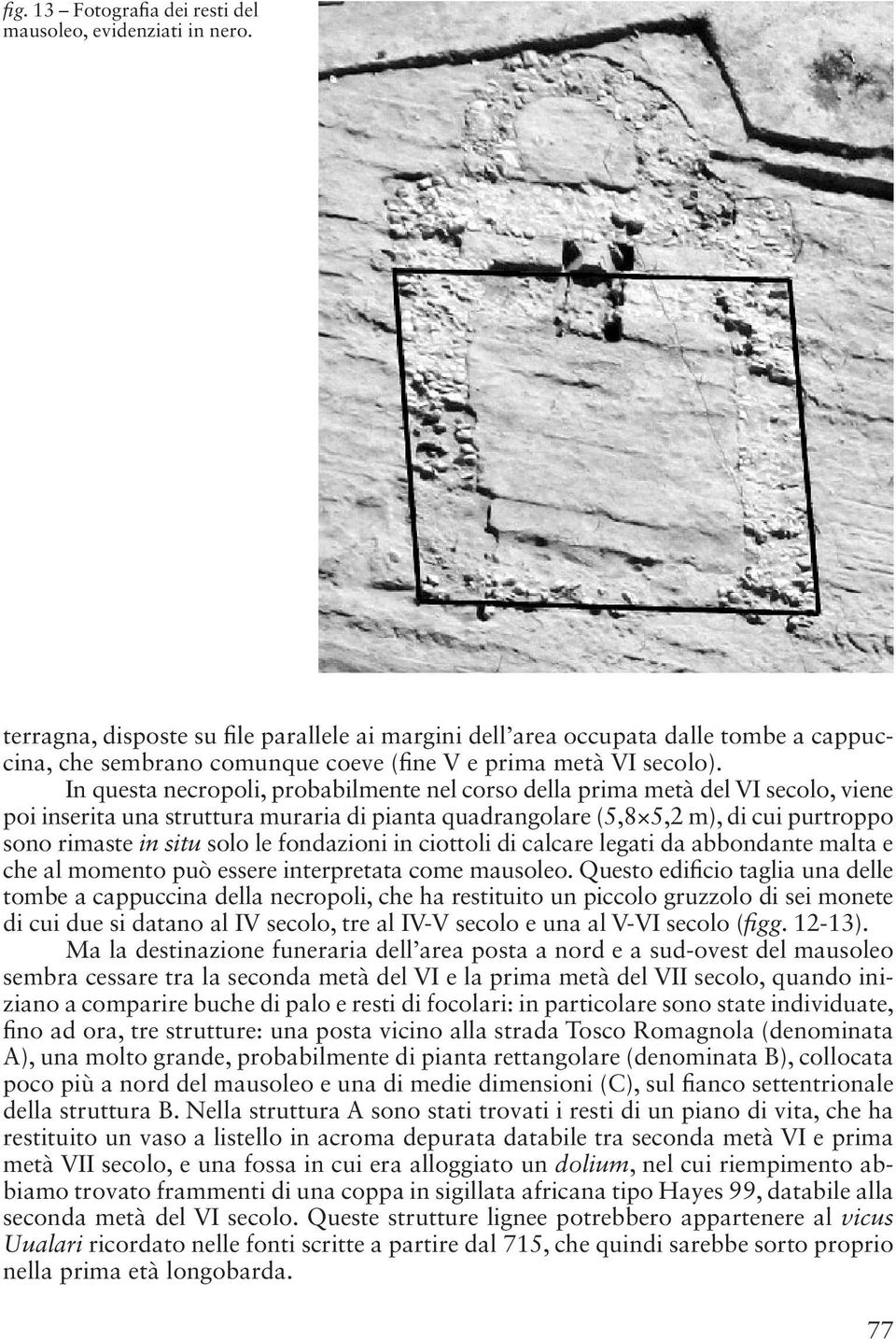 In questa necropoli, probabilmente nel corso della prima metà del VI secolo, viene poi inserita una struttura muraria di pianta quadrangolare (5,8 5,2 m), di cui purtroppo sono rimaste in situ solo