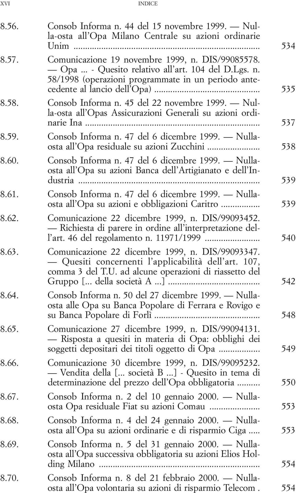 Nulla-osta all Opas Assicurazioni Generali su azioni ordinarie Ina... 537 8.59. Consob Informa n. 47 del 6 dicembre 1999. Nullaosta all Opa residuale su azioni Zucchini... 538 8.60. Consob Informa n. 47 del 6 dicembre 1999. Nullaosta all Opa su azioni Banca dell Artigianato e dell Industria.