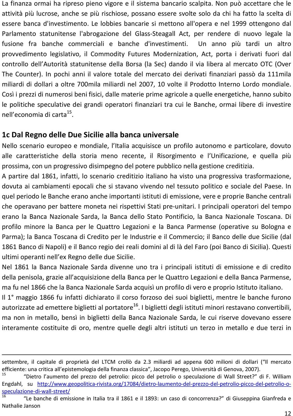 Le lobbies bancarie si mettono all'opera e nel 1999 ottengono dal Parlamento statunitense l'abrogazione del Glass-Steagall Act, per rendere di nuovo legale la fusione fra banche commerciali e banche