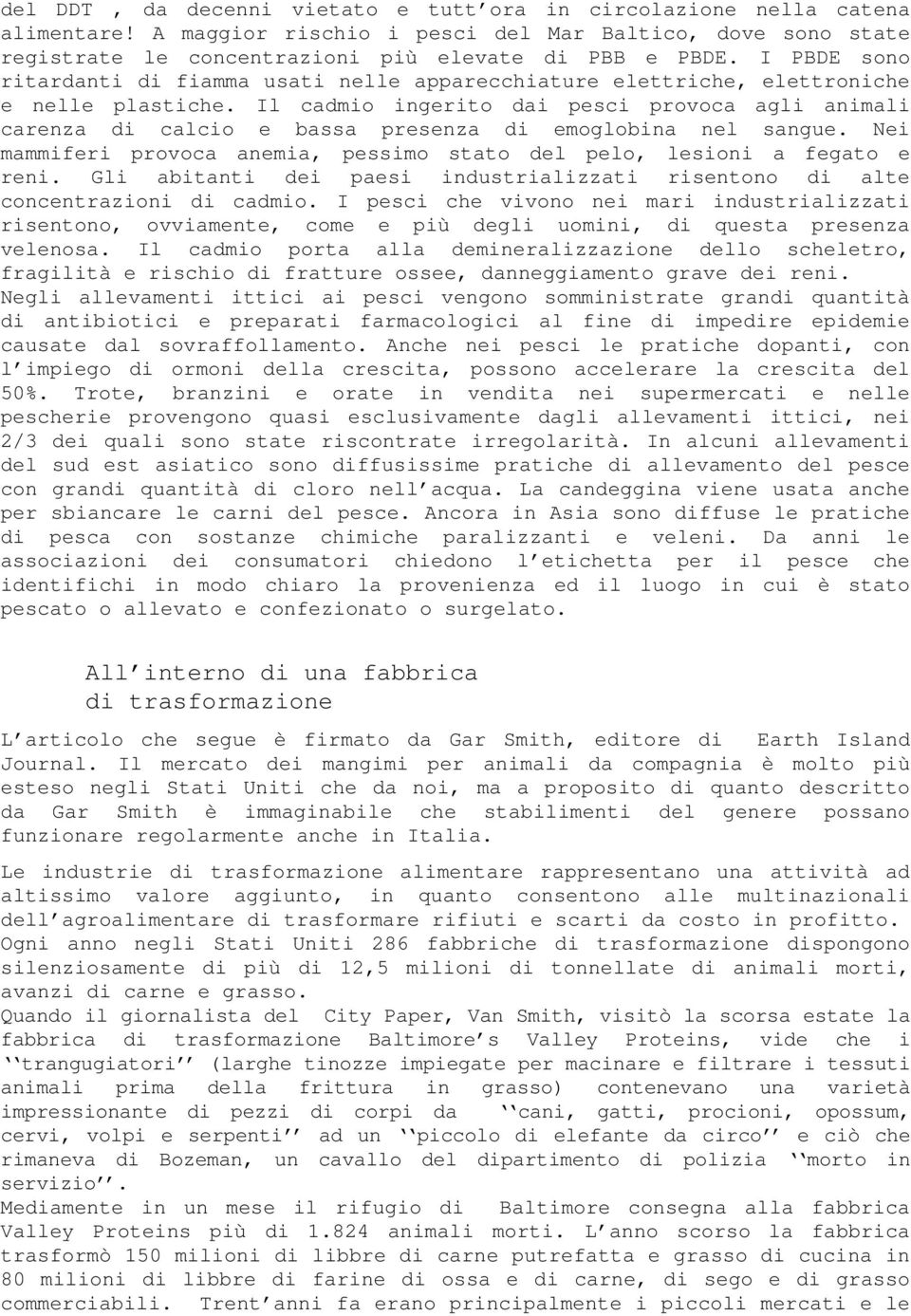 Il cadmio ingerito dai pesci provoca agli animali carenza di calcio e bassa presenza di emoglobina nel sangue. Nei mammiferi provoca anemia, pessimo stato del pelo, lesioni a fegato e reni.