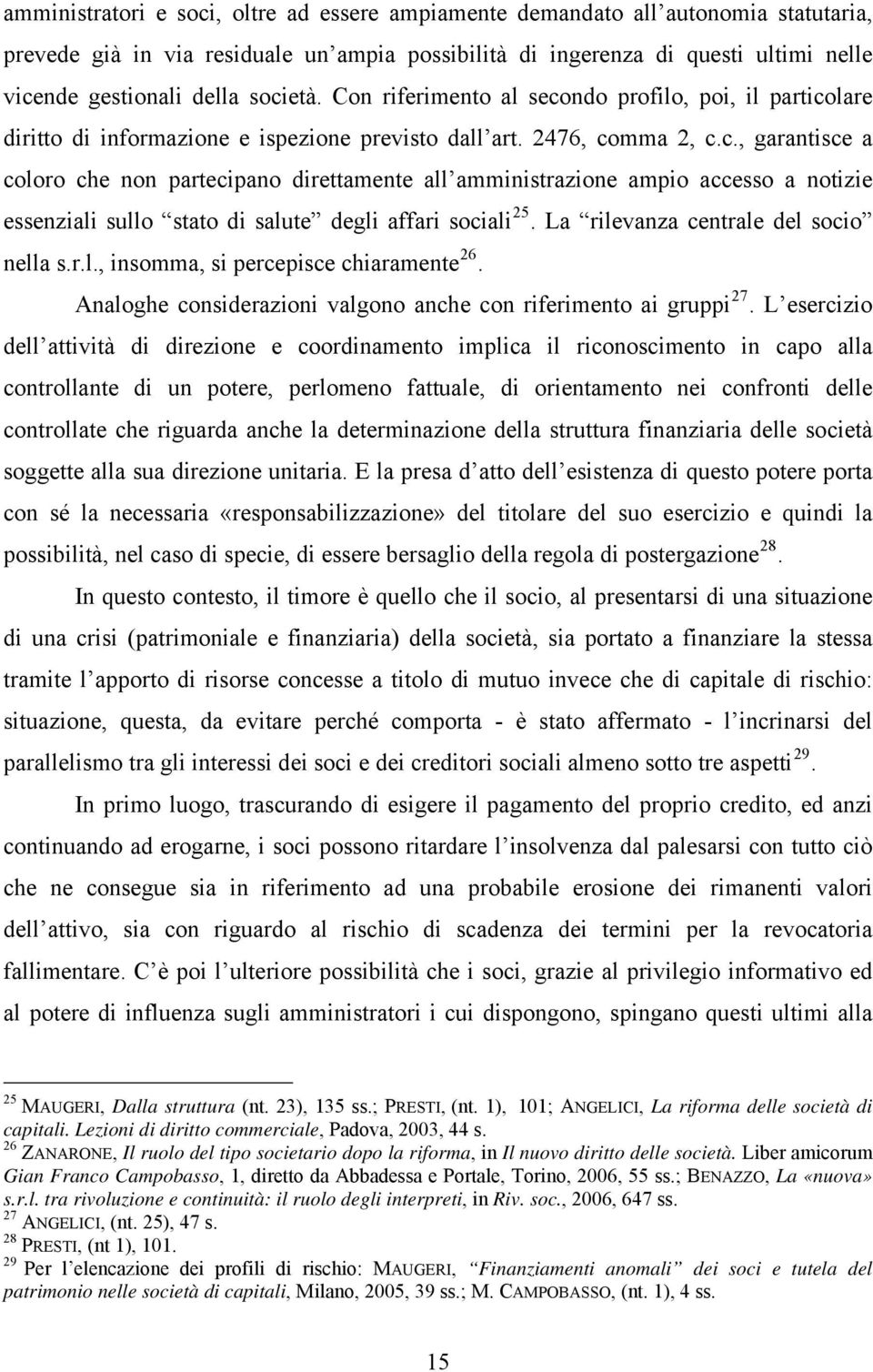 La rilevanza centrale del socio nella s.r.l., insomma, si percepisce chiaramente 26. Analoghe considerazioni valgono anche con riferimento ai gruppi 27.