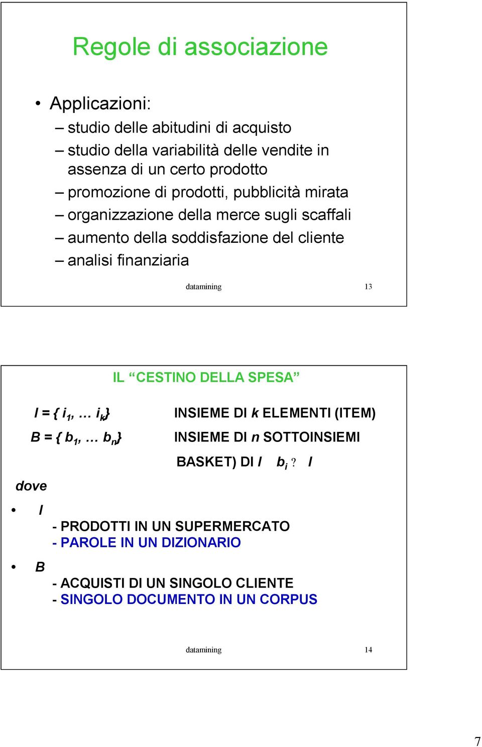 datamining 3 IL CESTINO DELLA SPESA I = { i, i k } B = { b, b n } INSIEME DI k ELEMENTI (ITEM) INSIEME DI n SOTTOINSIEMI BASKET) DI I b i?