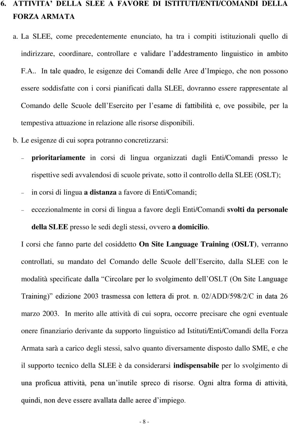 . In tale quadro, le esigenze dei Comandi delle Aree d Impiego, che non possono essere soddisfatte con i corsi pianificati dalla SLEE, dovranno essere rappresentate al Comando delle Scuole dell