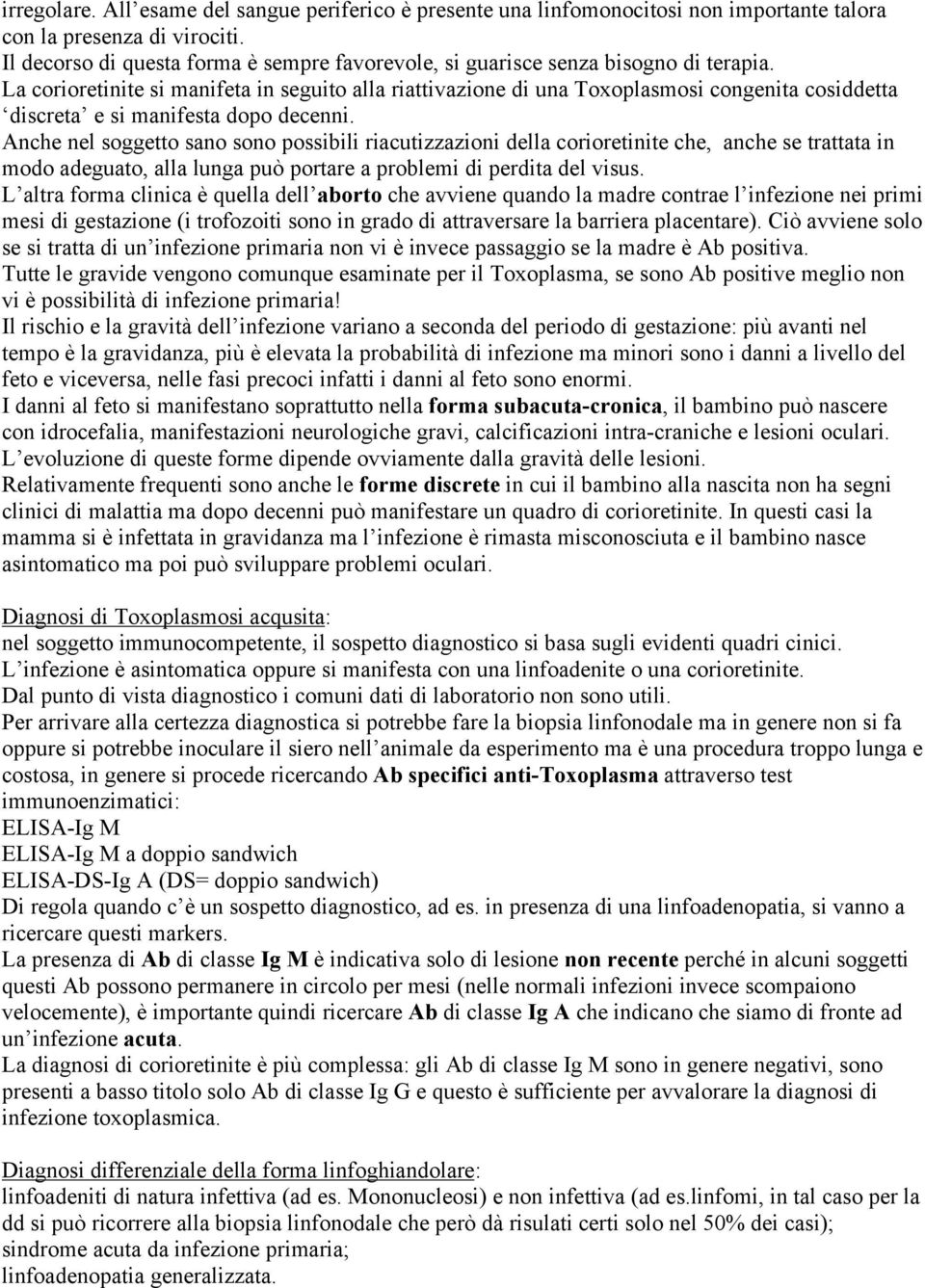 La corioretinite si manifeta in seguito alla riattivazione di una Toxoplasmosi congenita cosiddetta discreta e si manifesta dopo decenni.