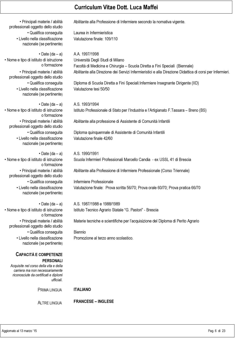 A. 1997/1998 Nome e tipo di istituto di istruzione o formazione Università Degli Studi di Milano Facoltà di Medicina e Chirurgia Scuola Diretta a Fini Speciali (Biennale) Principali materie / abilità