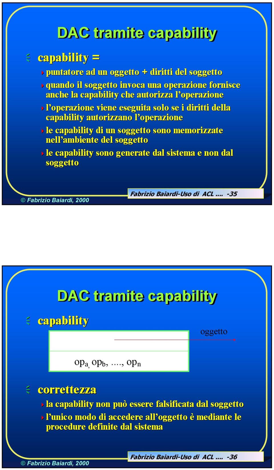 soggetto le le capability sono generate dal sistema e non dal soggetto Fabrizio Baiardi-Uso di ACL... -35 DAC tramite capability capability oggetto correttezza op a, op b,.