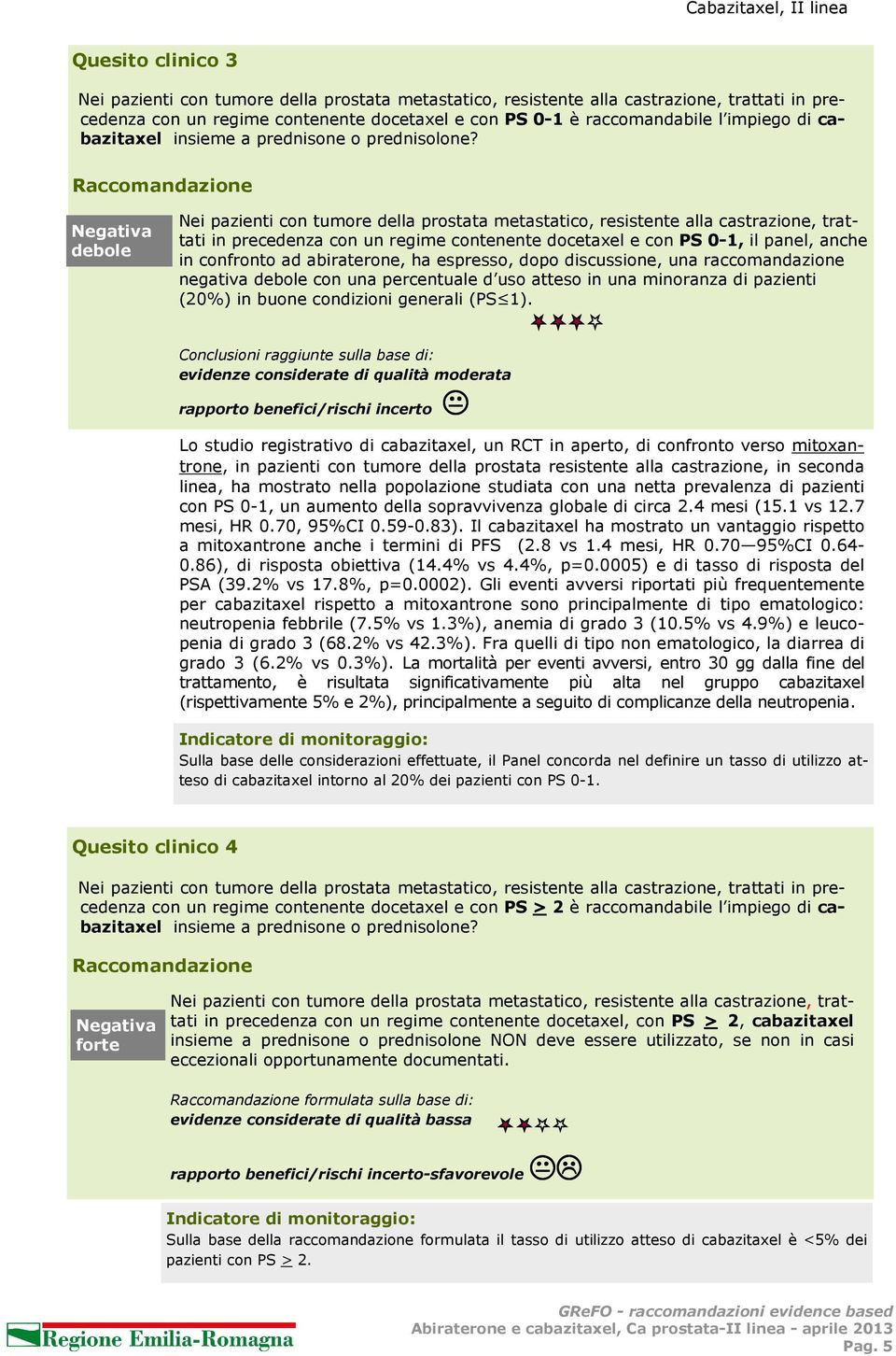 Raccomandazione Negativa debole Nei pazienti con tumore della prostata metastatico, resistente alla castrazione, trattati in precedenza con un regime contenente docetaxel e con PS 0-1, il panel,