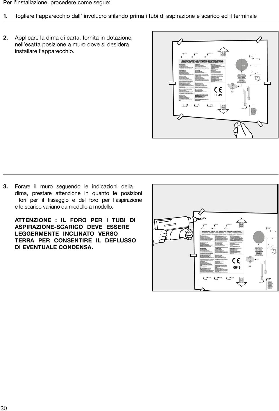 Forare il muro seguendo le indicazioni della dima, prestare attenzione in quanto le posizioni fori per il fissaggio e del foro per l aspirazione e lo