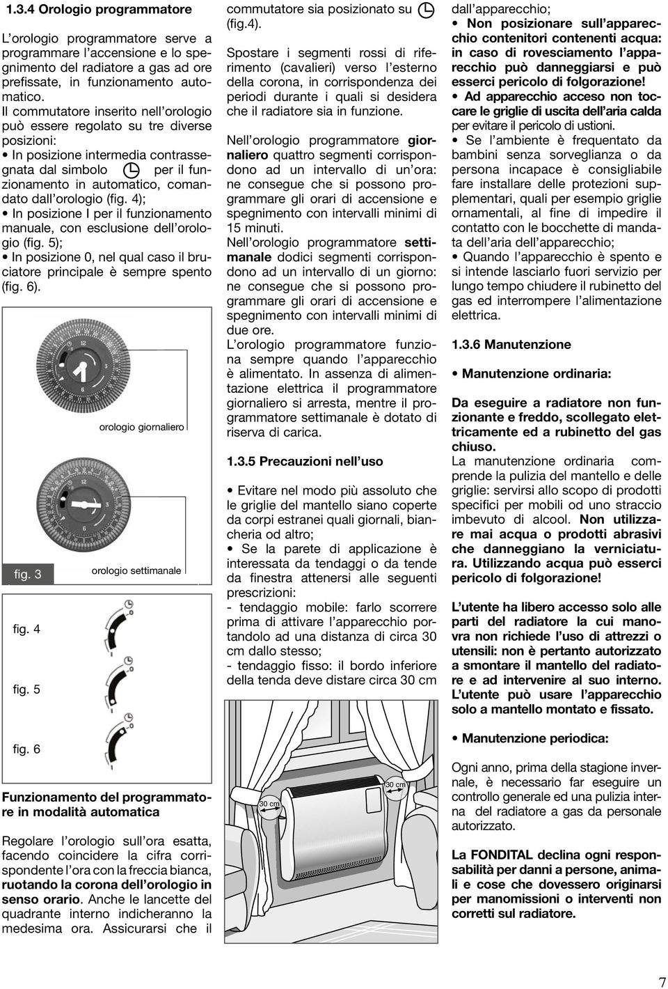 4); In posizione I per il funzionamento manuale, con esclusione dell orologio (fig. 5); In posizione 0, nel qual caso il bruciatore principale è sempre spento (fig. 6). fig. 3 fig. 4 fig.