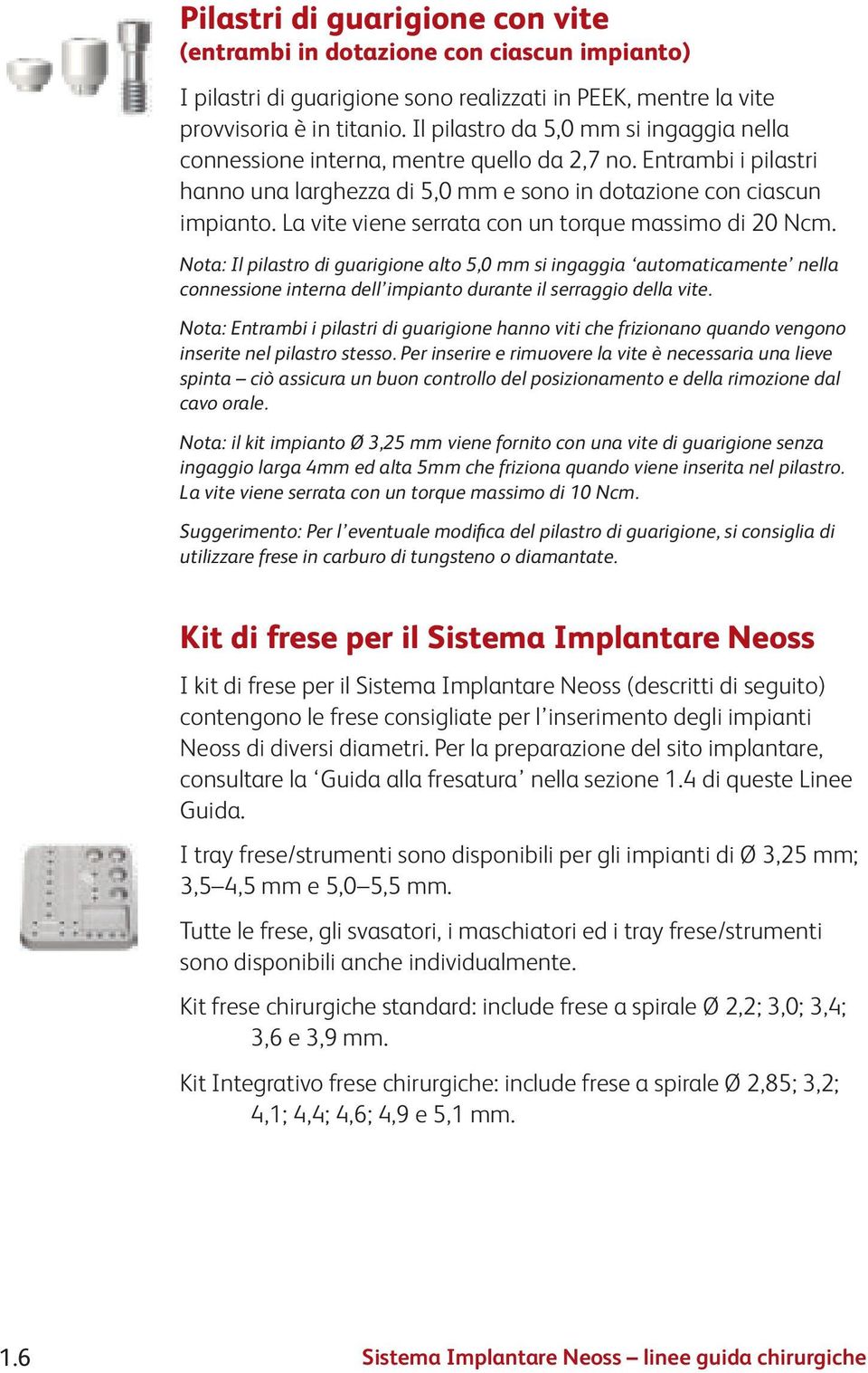 La vite viene serrata con un torque massimo di 20 Ncm. Nota: Il pilastro di guarigione alto 5,0 mm si ingaggia automaticamente nella connessione interna dell impianto durante il serraggio della vite.