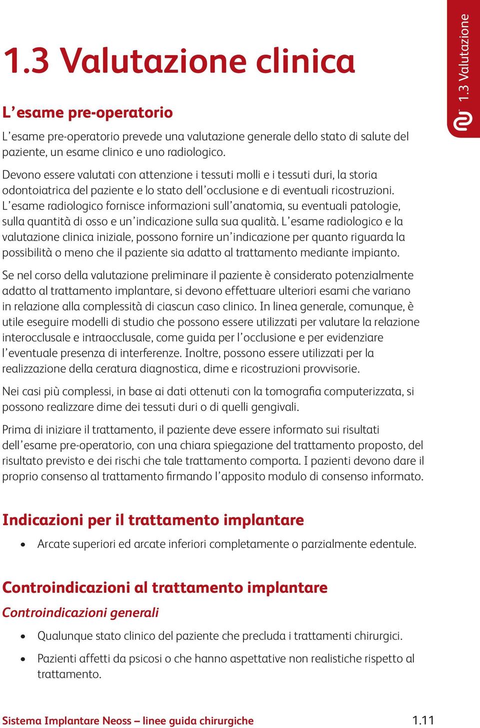 L esame radiologico fornisce informazioni sull anatomia, su eventuali patologie, sulla quantità di osso e un indicazione sulla sua qualità.