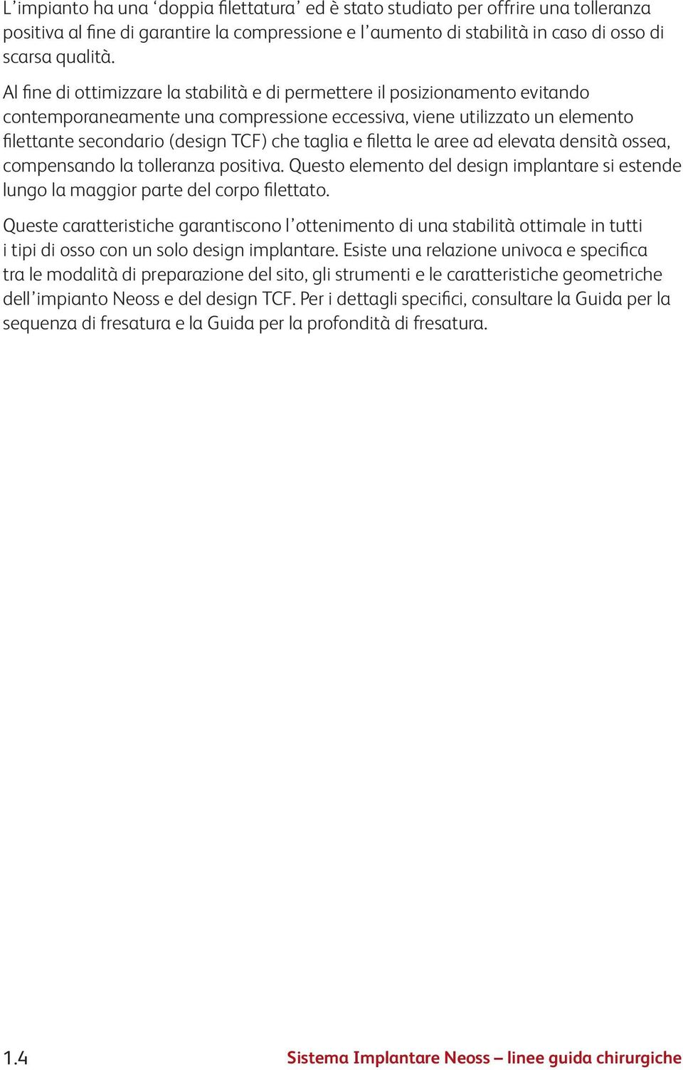 taglia e filetta le aree ad elevata densità ossea, compensando la tolleranza positiva. Questo elemento del design implantare si estende lungo la maggior parte del corpo filettato.