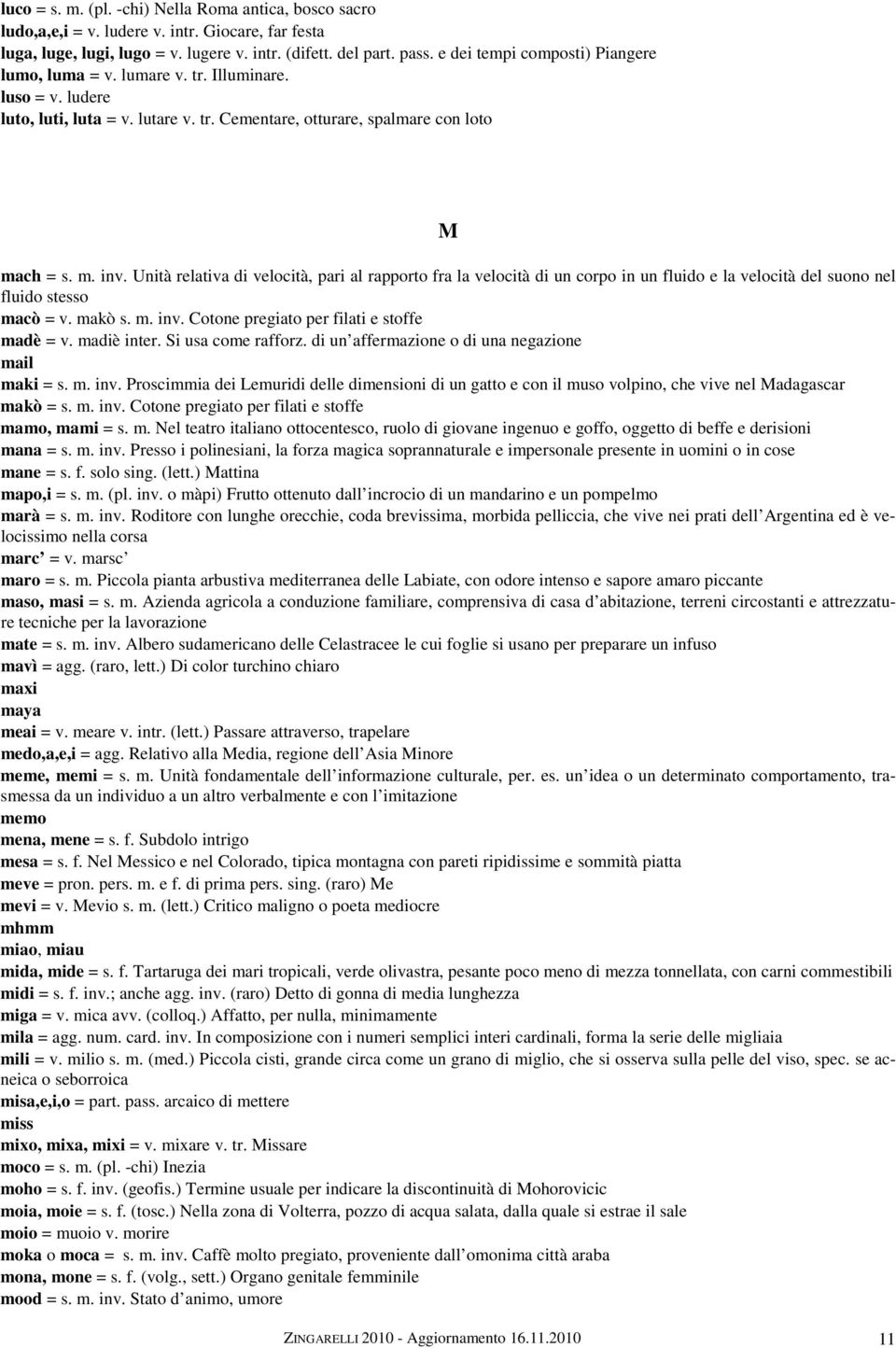 Unità relativa di velocità, pari al rapporto fra la velocità di un corpo in un fluido e la velocità del suono nel fluido stesso macò = v. makò s. m. inv. Cotone pregiato per filati e stoffe madè = v.