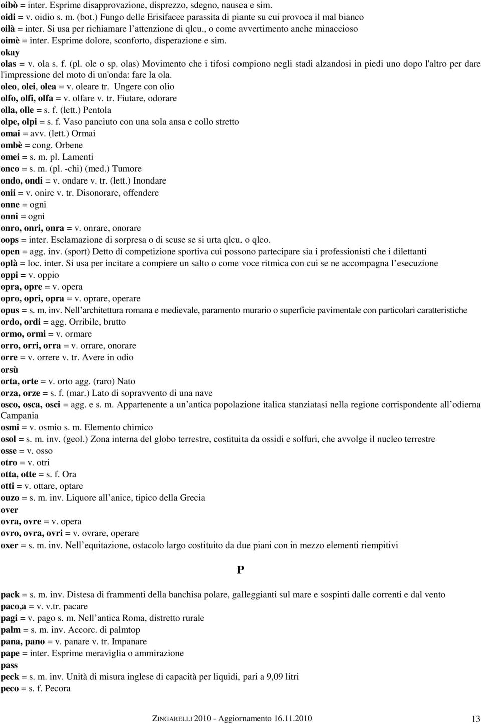 olas) Movimento che i tifosi compiono negli stadi alzandosi in piedi uno dopo l'altro per dare l'impressione del moto di un'onda: fare la ola. oleo, olei, olea = v. oleare tr.