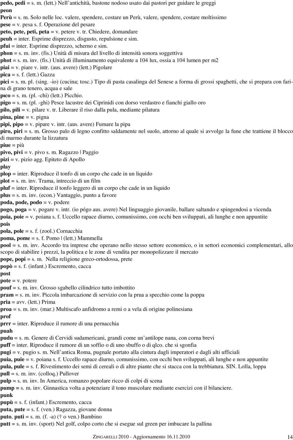 Esprime disprezzo, disgusto, repulsione e sim. pfui = inter. Esprime disprezzo, scherno e sim. phon = s. m. inv. (fis.) Unità di misura del livello di intensità sonora soggettiva phot = s. m. inv. (fis.) Unità di illuminamento equivalente a 104 lux, ossia a 104 lumen per m2 piai = v.