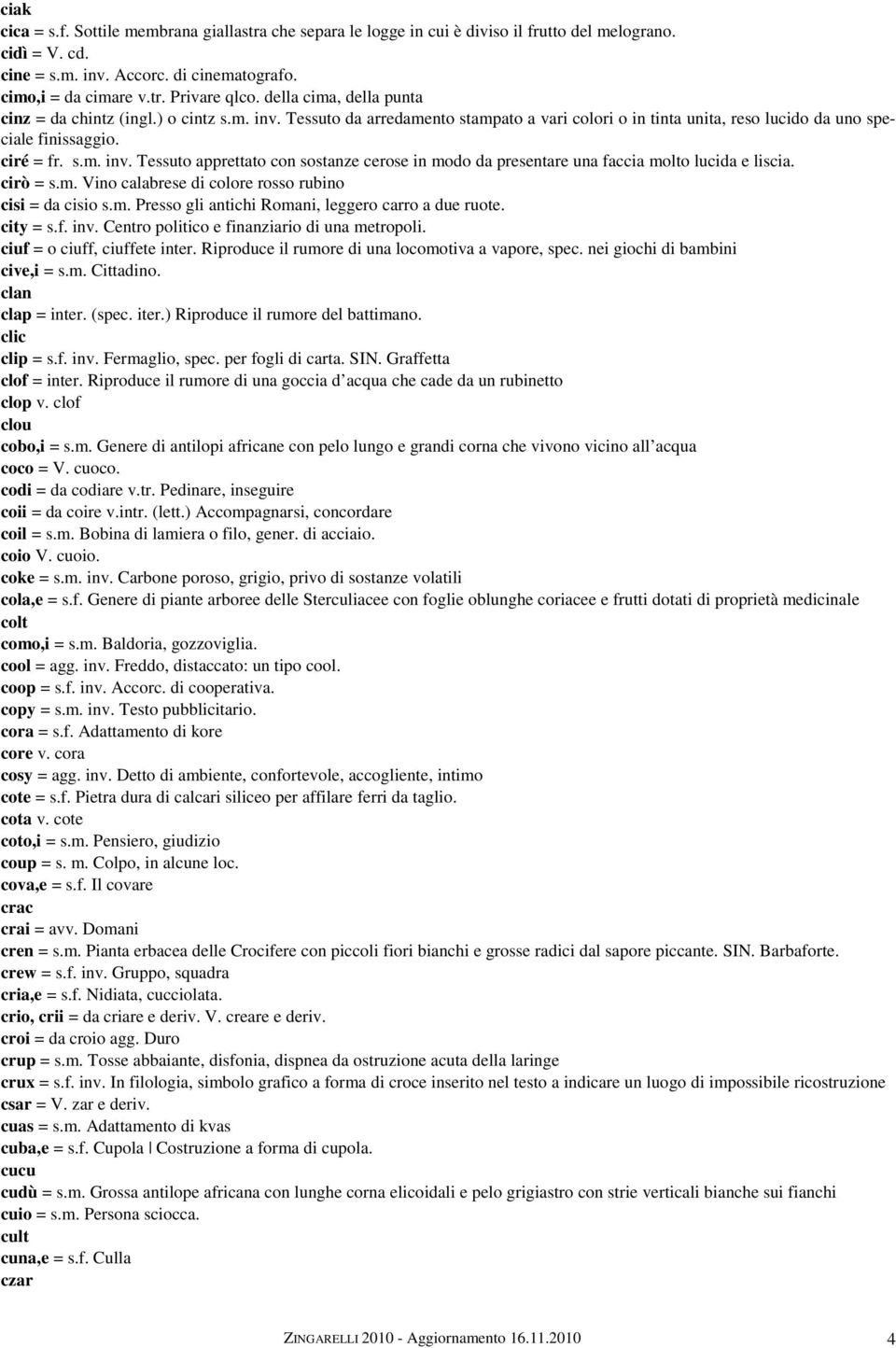 cirò = s.m. Vino calabrese di colore rosso rubino cisi = da cisio s.m. Presso gli antichi Romani, leggero carro a due ruote. city = s.f. inv. Centro politico e finanziario di una metropoli.