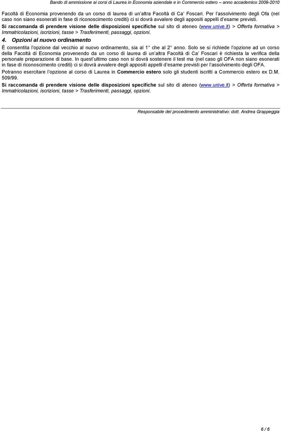 Immatricolazioni, iscrizioni, tasse > Trasferimenti, passaggi, opzioni. 4. Opzioni al nuovo ordinamento È consentita l opzione dal vecchio al nuovo ordinamento, sia al 1 che al 2 anno.