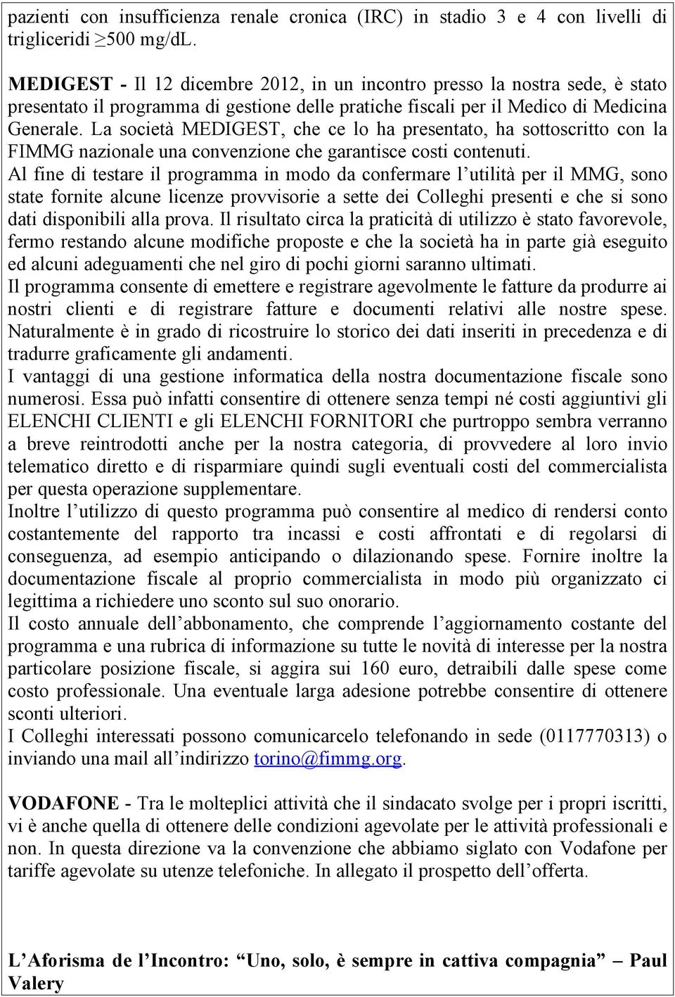 La società MEDIGEST, che ce lo ha presentato, ha sottoscritto con la FIMMG nazionale una convenzione che garantisce costi contenuti.