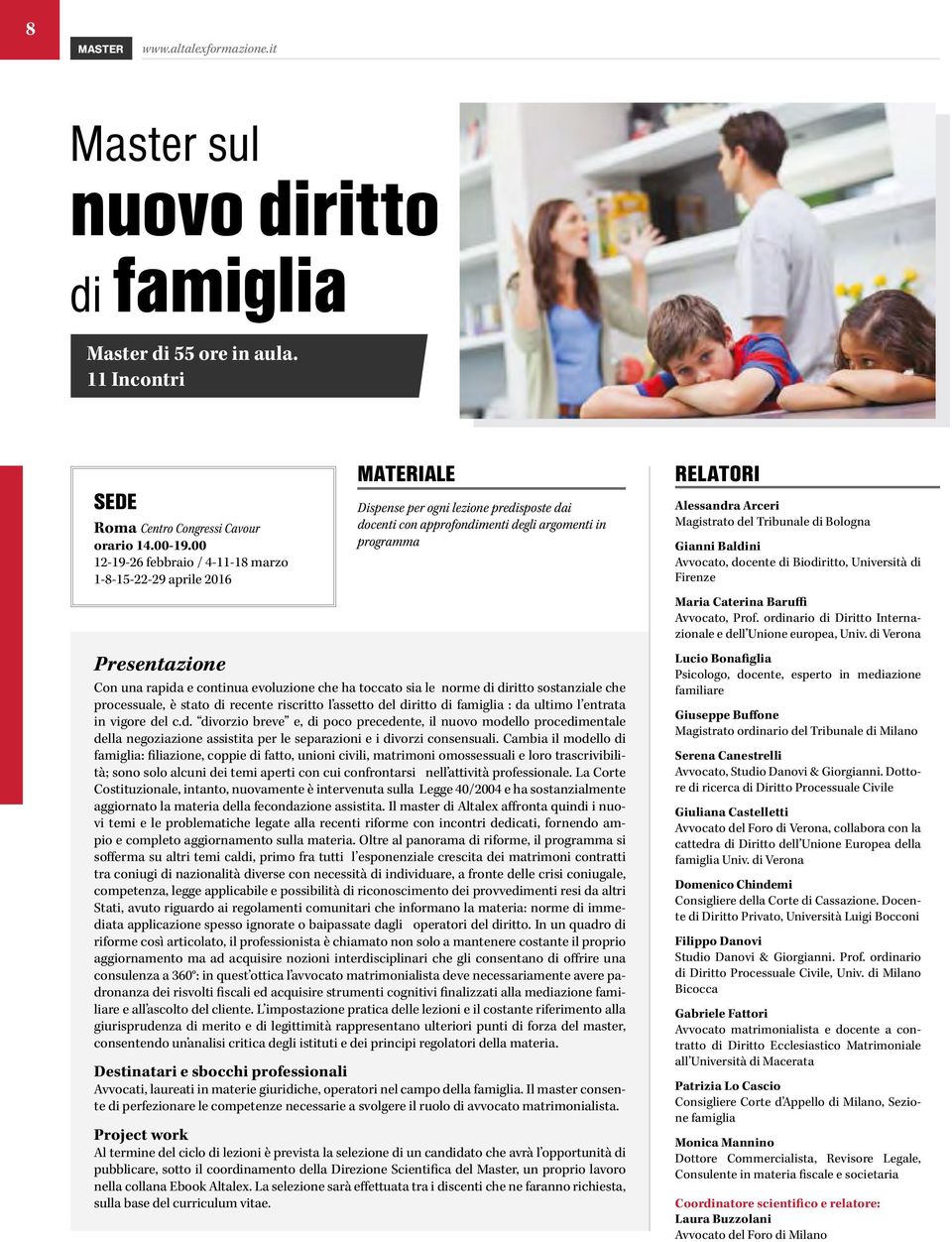 continua evoluzione che ha toccato sia le norme di diritto sostanziale che processuale, è stato di recente riscritto l assetto del diritto di famiglia : da ultimo l entrata in vigore del c.d. divorzio breve e, di poco precedente, il nuovo modello procedimentale della negoziazione assistita per le separazioni e i divorzi consensuali.