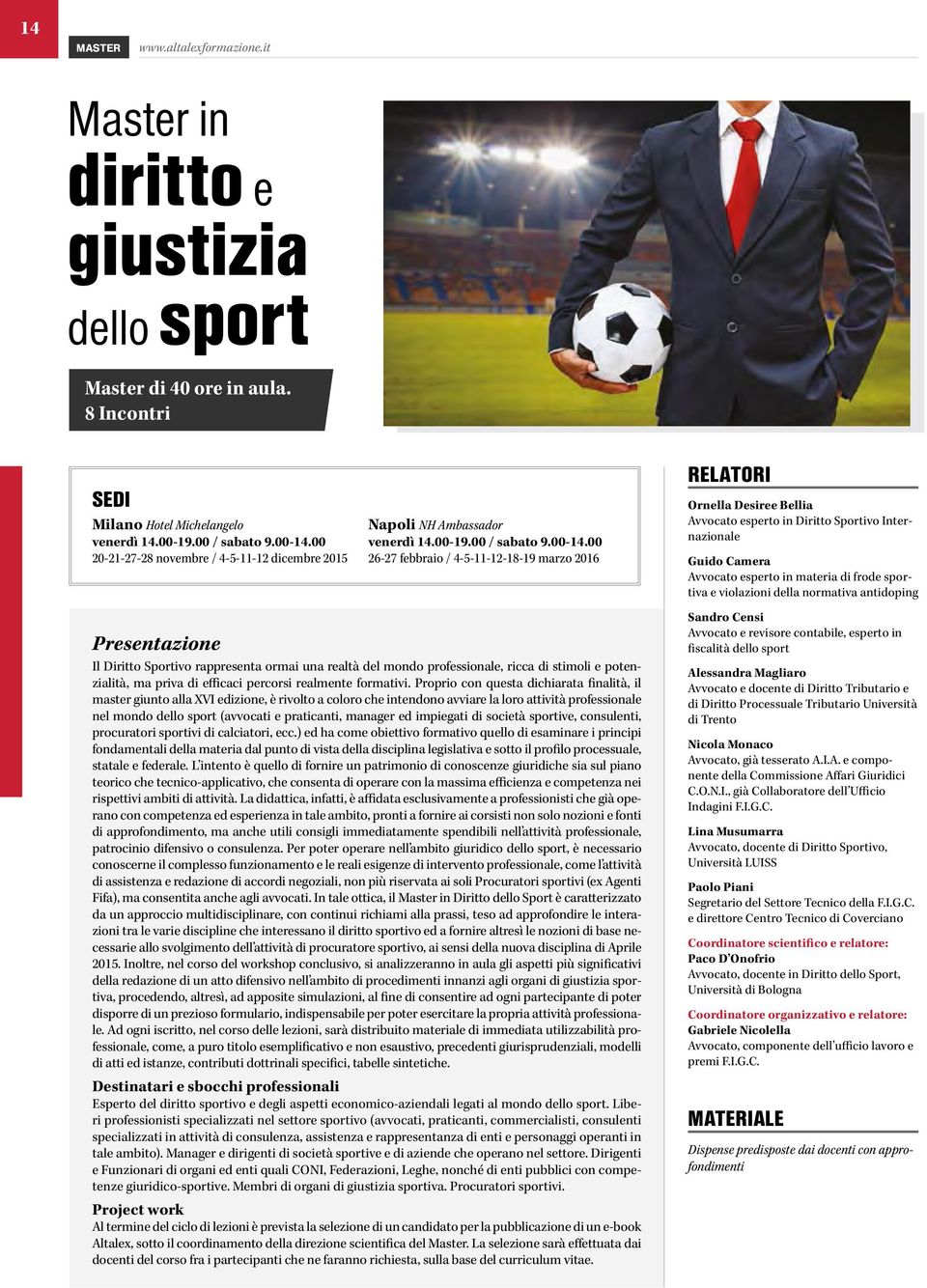 00 26-27 febbraio / 4-5-11-12-18-19 marzo 2016 Il Diritto Sportivo rappresenta ormai una realtà del mondo professionale, ricca di stimoli e potenzialità, ma priva di efficaci percorsi realmente