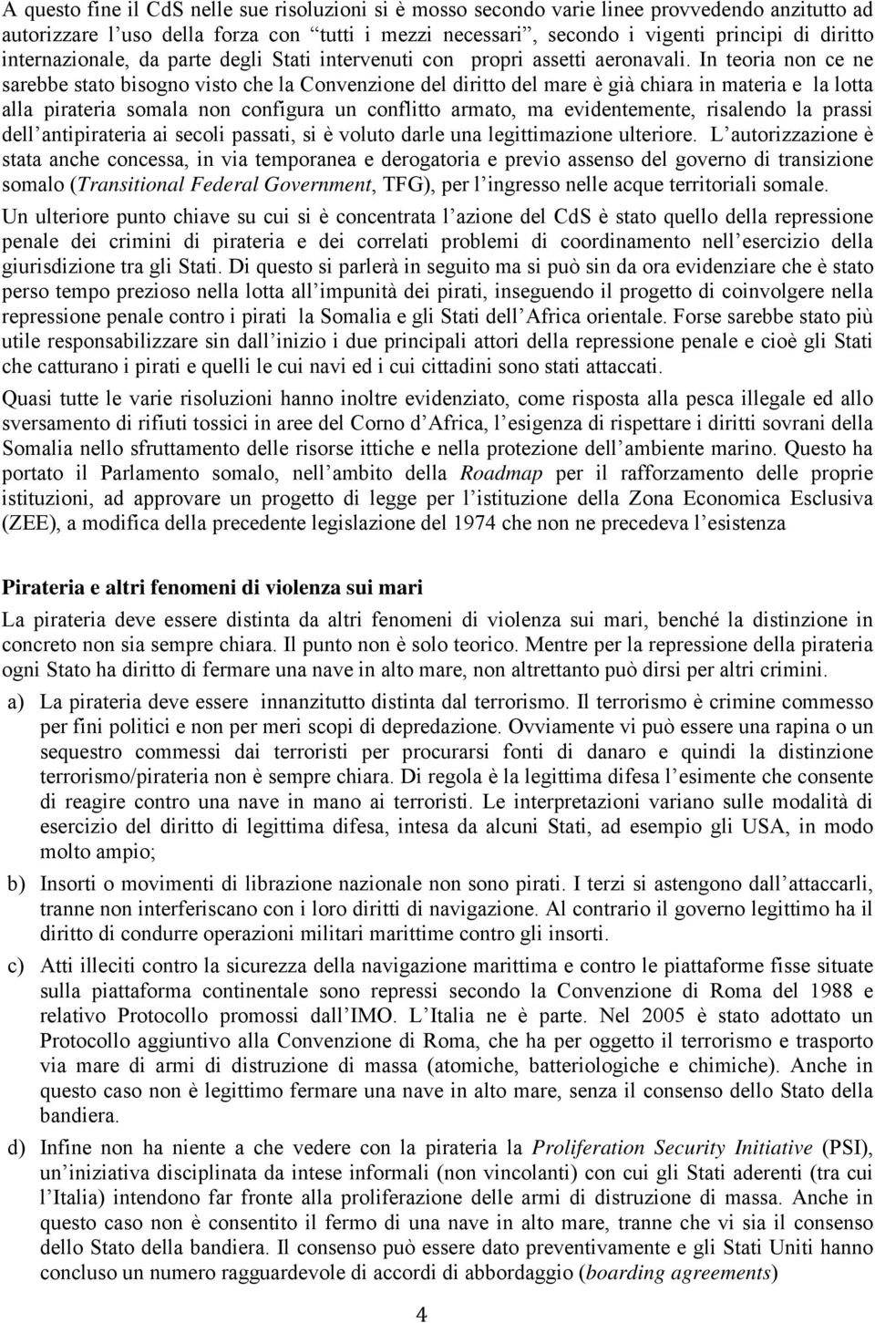 In teoria non ce ne sarebbe stato bisogno visto che la Convenzione del diritto del mare è già chiara in materia e la lotta alla pirateria somala non configura un conflitto armato, ma evidentemente,