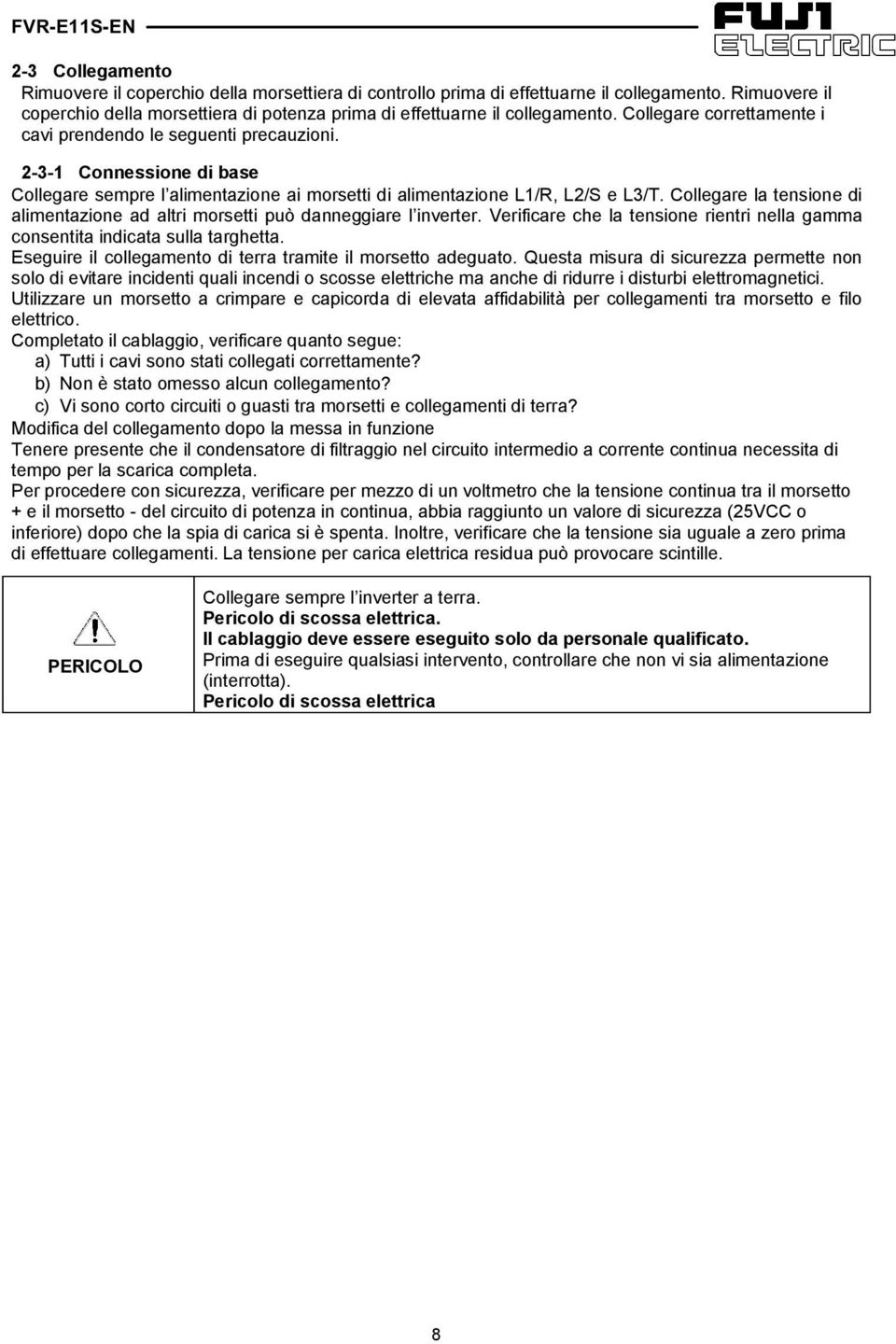 Collegare la tensione di alimentazione ad altri morsetti può danneggiare l inverter. Verificare che la tensione rientri nella gamma consentita indicata sulla targhetta.