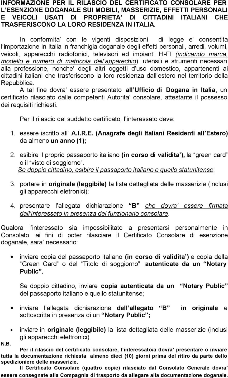 In conformita con le vigenti disposizioni di legge e consentita l importazione in Italia in franchigia doganale degli effetti personali, arredi, volumi, veicoli, apparecchi radiofonici, televisori ed