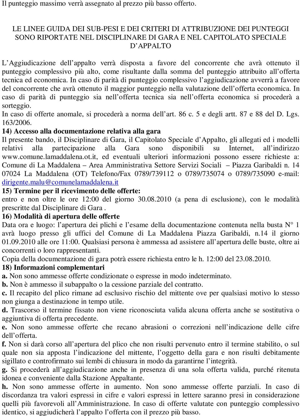 favore del concorrente che avrà ottenuto il punteggio complessivo più alto, come risultante dalla somma del punteggio attribuito all offerta tecnica ed economica.