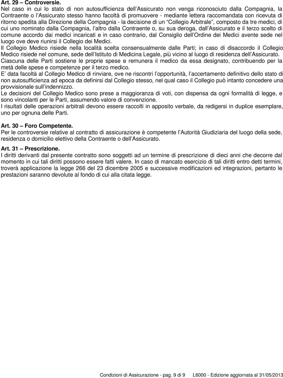 con ricevuta di ritorno spedita alla Direzione della Compagnia - la decisione di un Collegio Arbitrale, composto da tre medici, di cui uno nominato dalla Compagnia, l altro dalla Contraente o, su sua