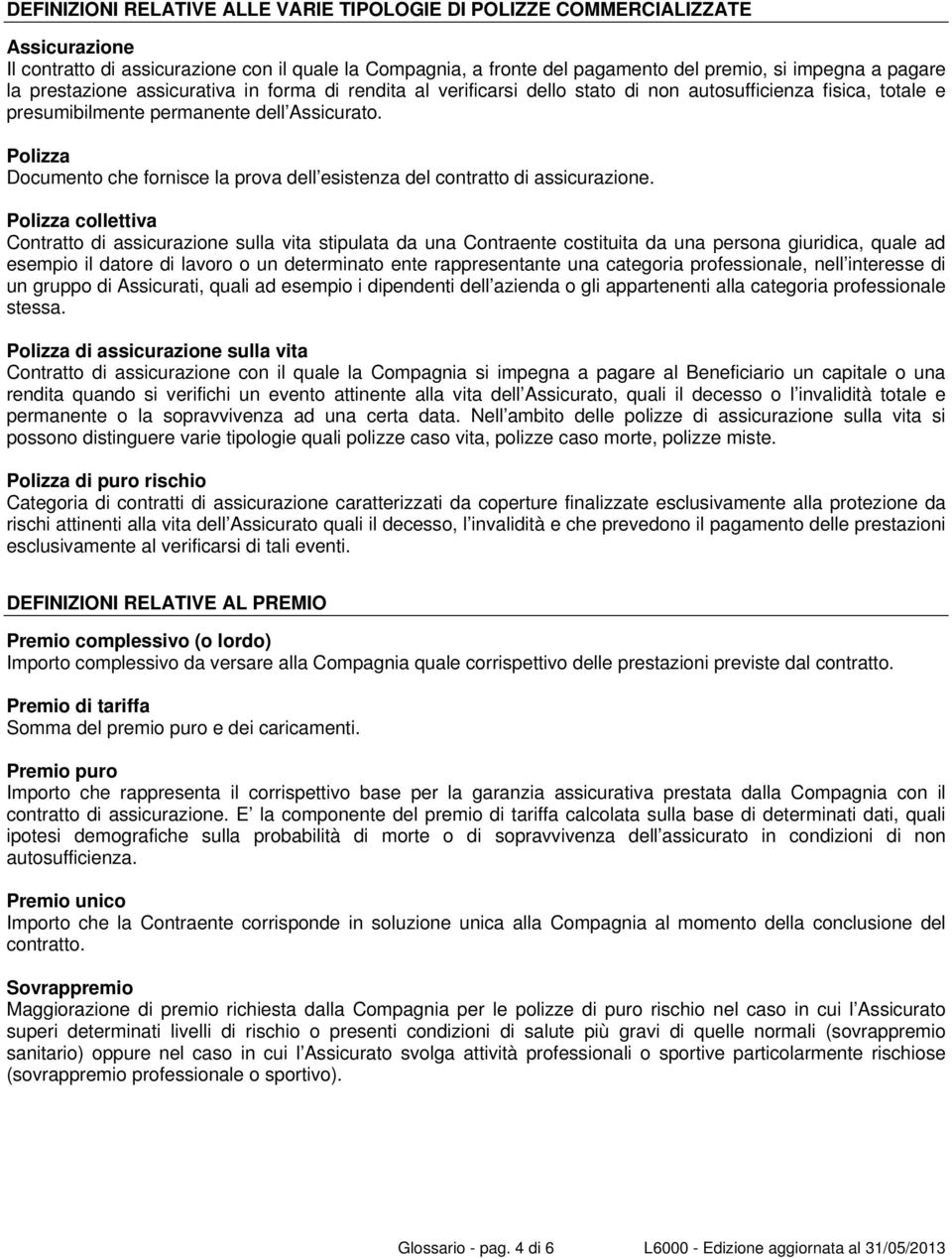 Polizza Documento che fornisce la prova dell esistenza del contratto di assicurazione.