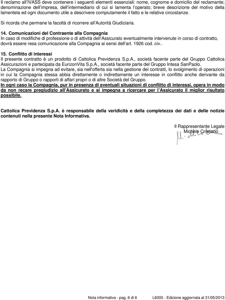 14. Comunicazioni del Contraente alla Compagnia In caso di modifiche di professione o di attività dell Assicurato eventualmente intervenute in corso di contratto, dovrà essere resa comunicazione alla