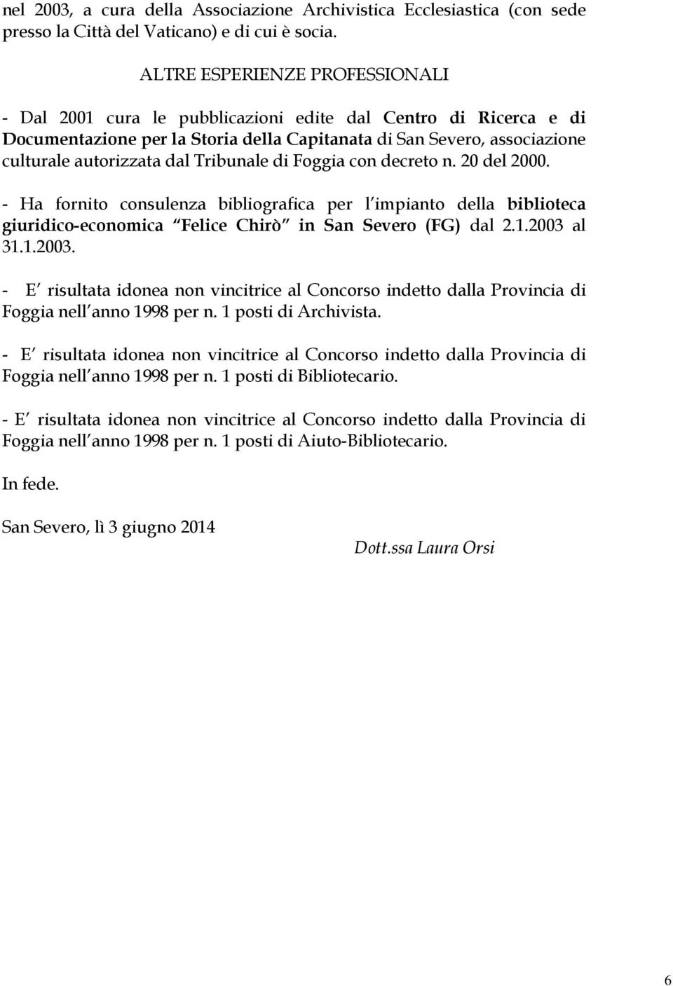 Tribunale di Foggia con decreto n. 20 del 2000. - Ha fornito consulenza bibliografica per l impianto della biblioteca giuridico-economica Felice Chirò in San Severo (FG) dal 2.1.2003 