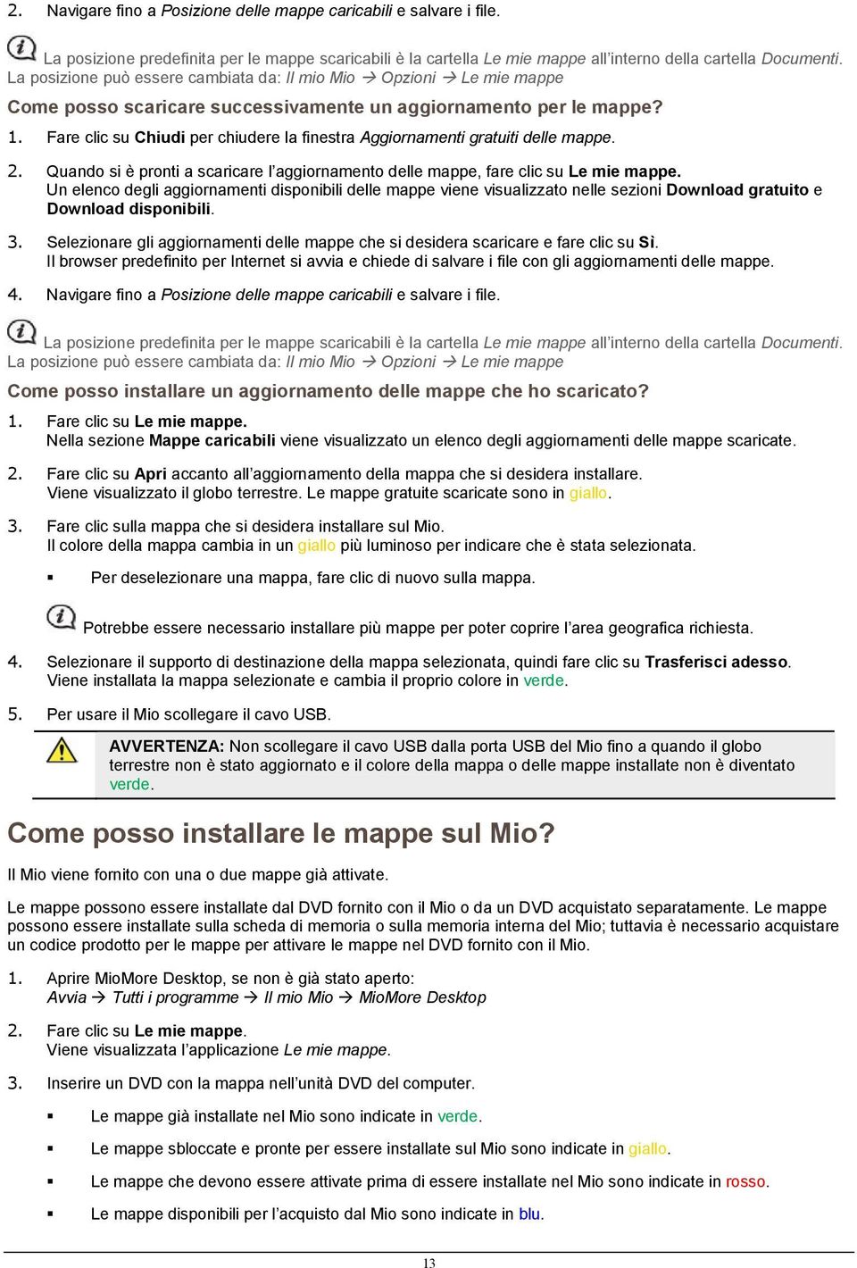 Fare clic su Chiudi per chiudere la finestra Aggiornamenti gratuiti delle mappe. 2. Quando si è pronti a scaricare l aggiornamento delle mappe, fare clic su Le mie mappe.