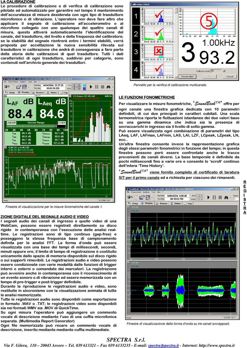 L operatore non deve fare altro che applicare il segnale di calibrazione all accelerometro o al microfono collegato con uno qualunque dei quattro canali di misura, questo attiverà automaticamente l