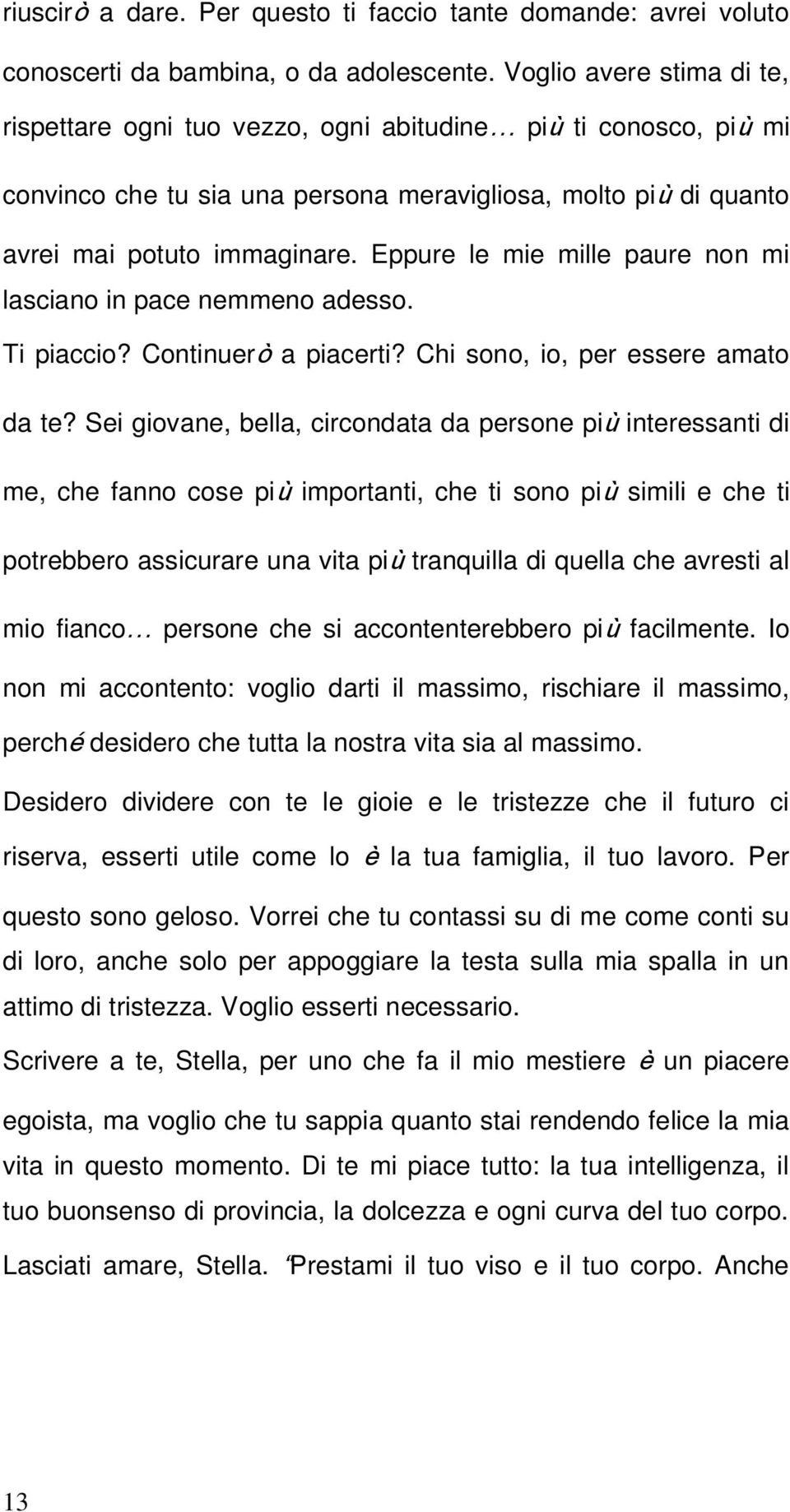 Eppure le mie mille paure non mi lasciano in pace nemmeno adesso. Ti piaccio? Continuerò a piacerti? Chi sono, io, per essere amato da te?