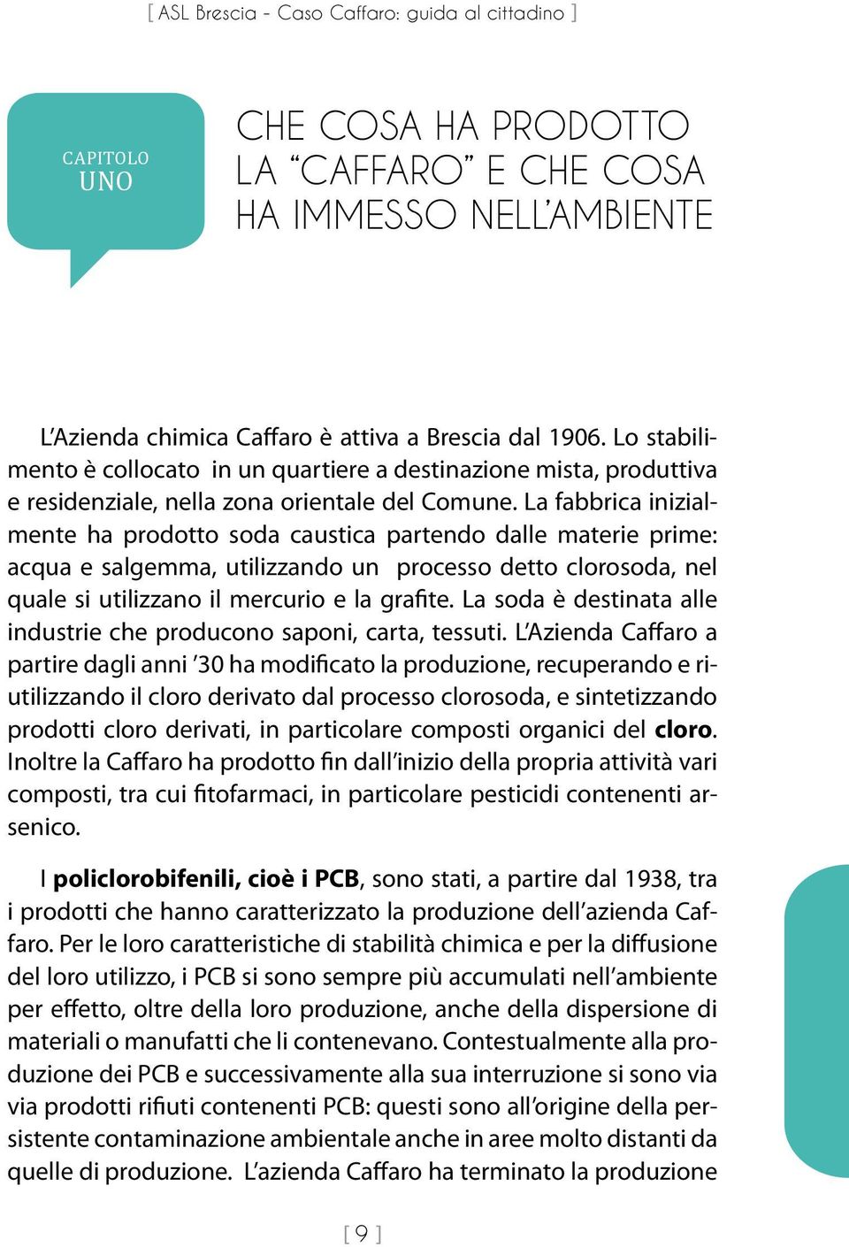 La fabbrica inizialmente ha prodotto soda caustica partendo dalle materie prime: acqua e salgemma, utilizzando un processo detto clorosoda, nel quale si utilizzano il mercurio e la grafite.