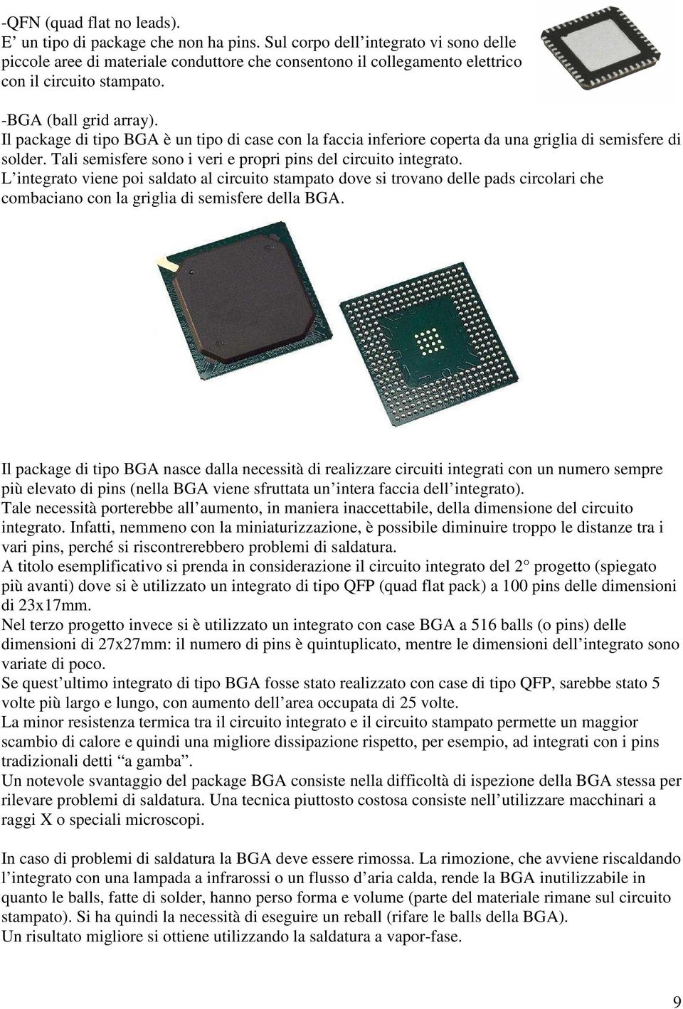 Il package di tipo BGA è un tipo di case con la faccia inferiore coperta da una griglia di semisfere di solder. Tali semisfere sono i veri e propri pins del circuito integrato.