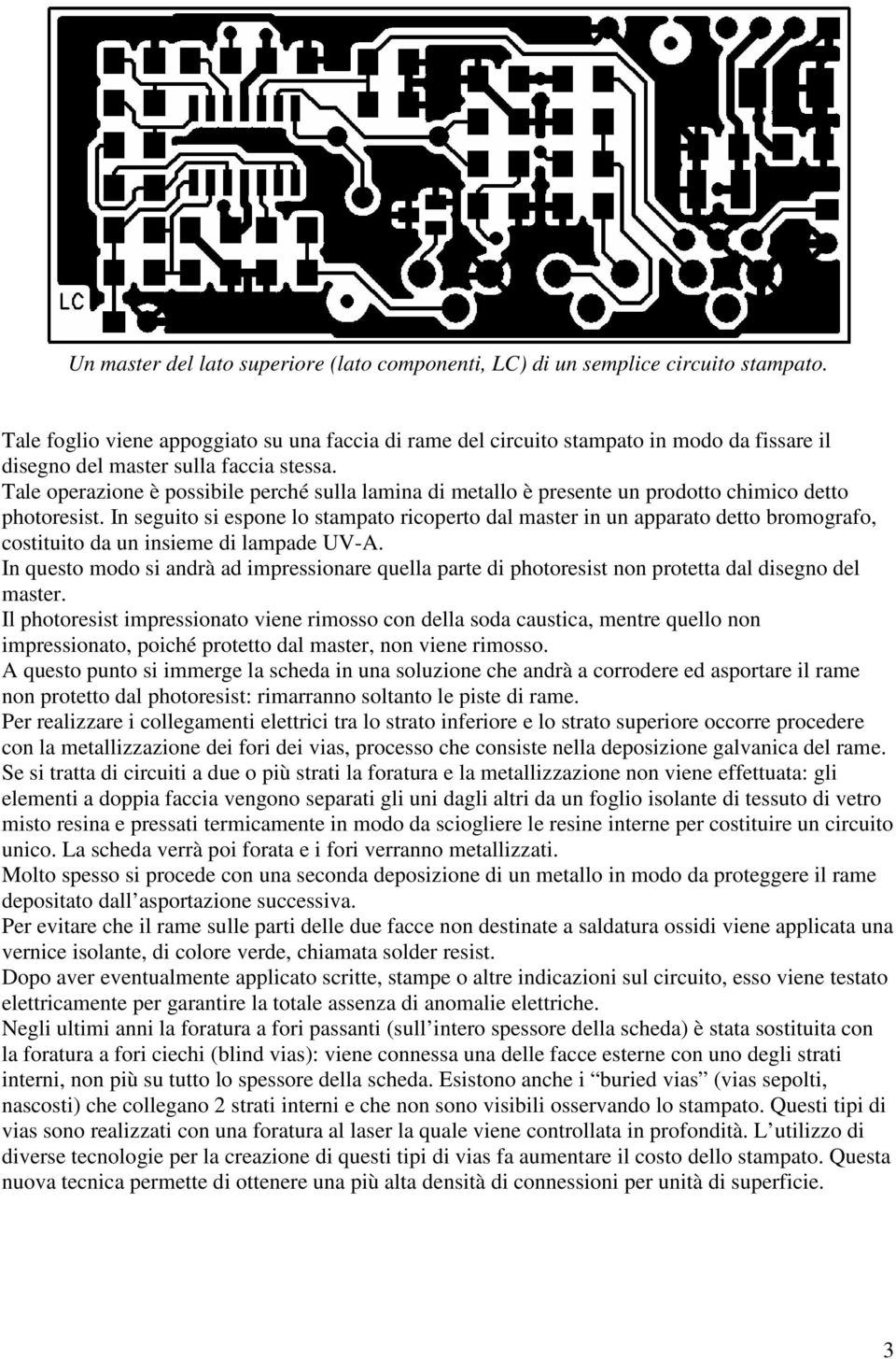 Tale operazione è possibile perché sulla lamina di metallo è presente un prodotto chimico detto photoresist.