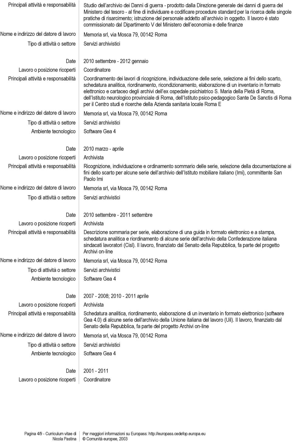 Il lavoro è stato commissionato dal Dipartimento V del Ministero dell economia e delle finanze 2010 settembre - 2012 gennaio Coordinamento dei lavori di ricognizione, individuazione delle serie,